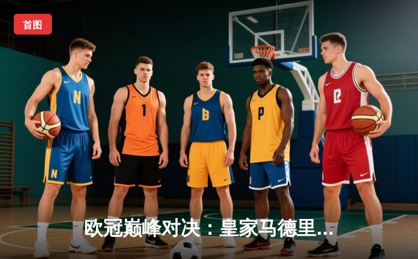 欧冠巅峰对决：皇家马德里补时绝杀曼城，总比分5-4惊险晋级