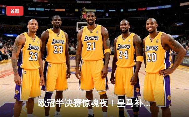 欧冠半决赛惊魂夜！皇马补时绝平拜仁，凯恩里程碑之夜留遗憾