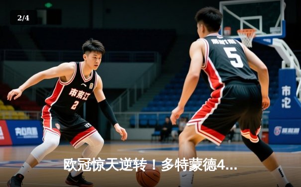 欧冠惊天逆转！多特蒙德4-2淘汰巴黎，桑乔独造三球闪耀威斯特法伦 - 2