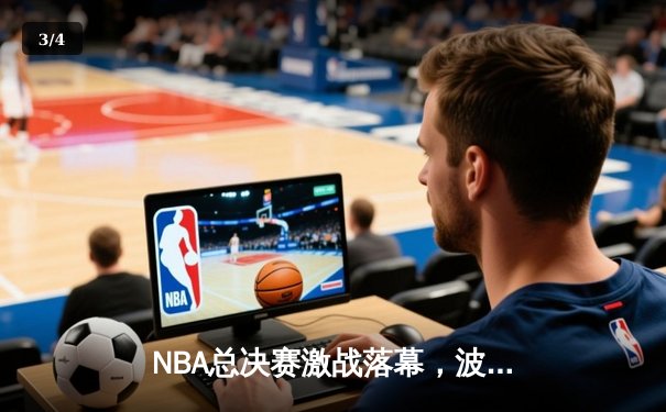 NBA总决赛激战落幕，波士顿凯尔特人队客场险胜金州勇士队，总比分3-2领先 - 3