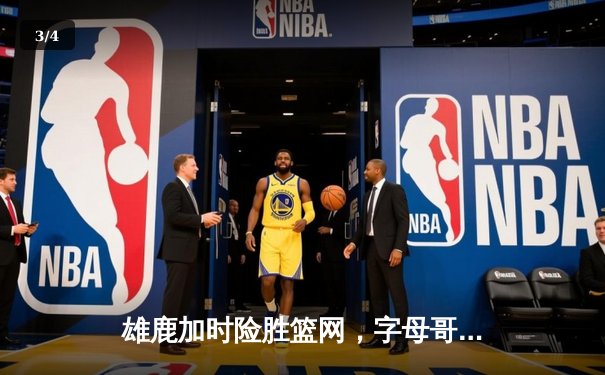 雄鹿加时险胜篮网，字母哥44分主宰关键时刻 - 3