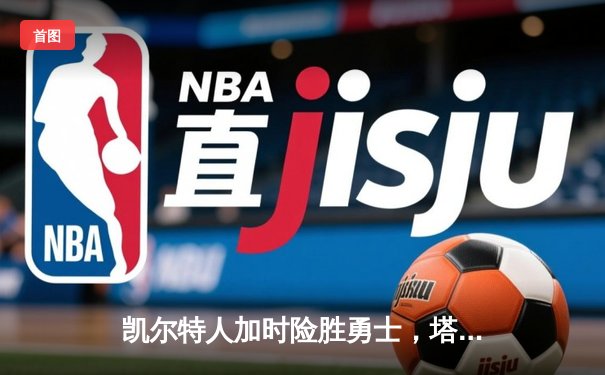 凯尔特人加时险胜勇士，塔图姆44分创赛季新高