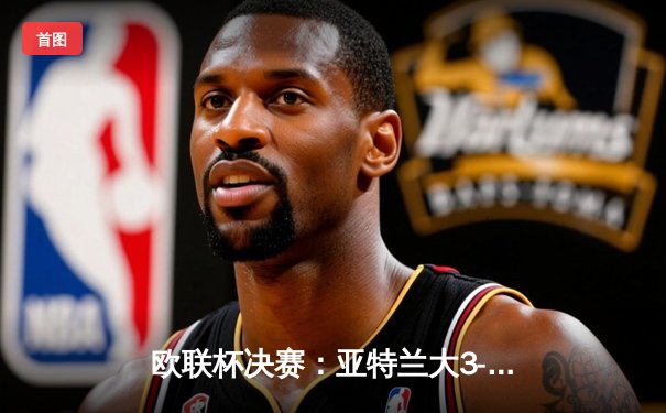 欧联杯决赛：亚特兰大3-0完胜勒沃库森，终结对手51场不败神话