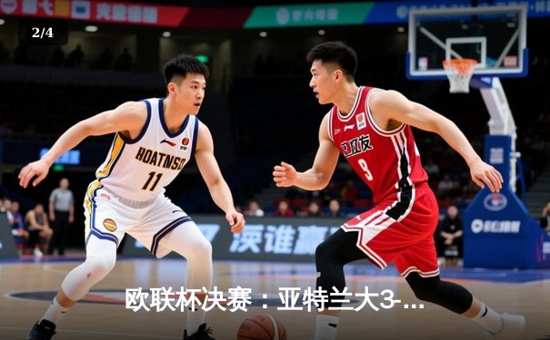 欧联杯决赛：亚特兰大3-0完胜勒沃库森，终结对手51场不败神话 - 2