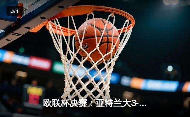 欧联杯决赛：亚特兰大3-0完胜勒沃库森，终结对手51场不败神话 - 3