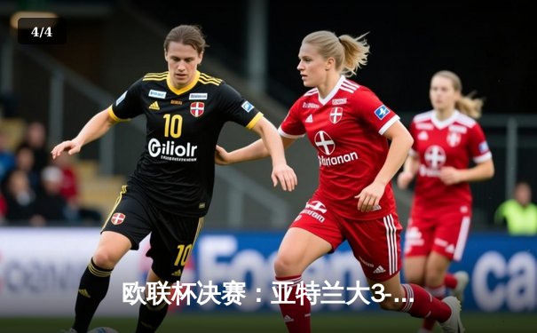 欧联杯决赛：亚特兰大3-0完胜勒沃库森，终结对手51场不败神话 - 4