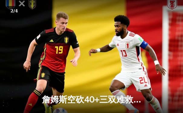 詹姆斯空砍40+三双难救主 湖人加时憾负勇士 库里克莱合砍62分 - 2