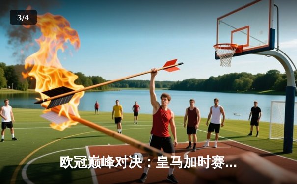 欧冠巅峰对决：皇马加时赛4-3逆转拜仁，维尼修斯双响贝林厄姆绝杀 - 3