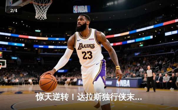 惊天逆转！达拉斯独行侠末节狂轰30-0攻势击溃雷霆，东契奇29+10+7主宰天王山 - 2