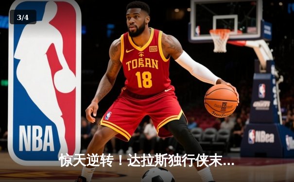 惊天逆转！达拉斯独行侠末节狂轰30-0攻势击溃雷霆，东契奇29+10+7主宰天王山 - 3