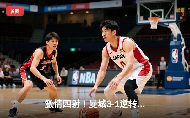 激情四射！曼城3-1逆转曼联，哈兰德双响锁定胜局