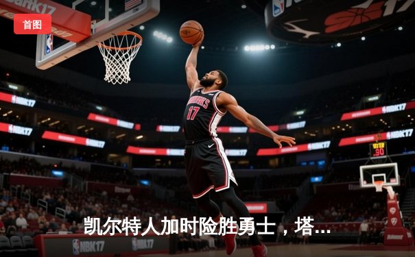 凯尔特人加时险胜勇士，塔图姆44分创赛季新高