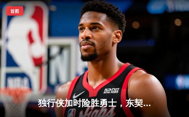 独行侠加时险胜勇士，东契奇三双欧文末节救主