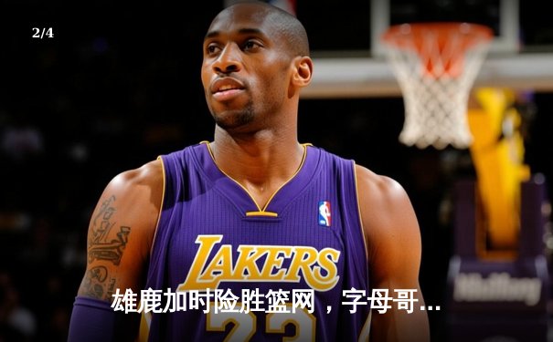 雄鹿加时险胜篮网，字母哥44分主宰关键时刻 - 2