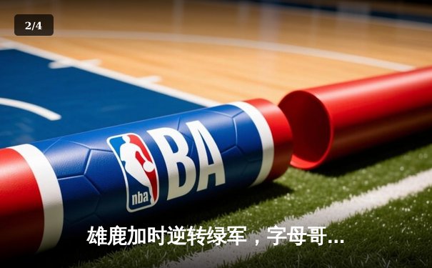 雄鹿加时逆转绿军，字母哥44分主宰北岸花园 - 2