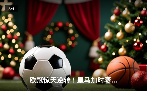 欧冠惊天逆转！皇马加时赛3-2绝杀拜仁，维尼修斯传射建功 - 3