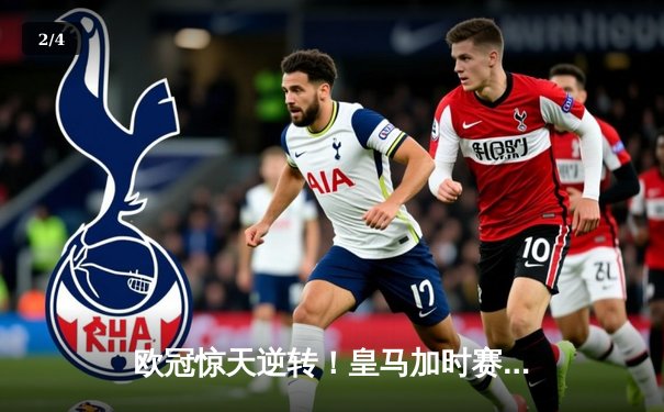 欧冠惊天逆转！皇马加时赛3-2绝杀拜仁，维尼修斯传射建功 - 2